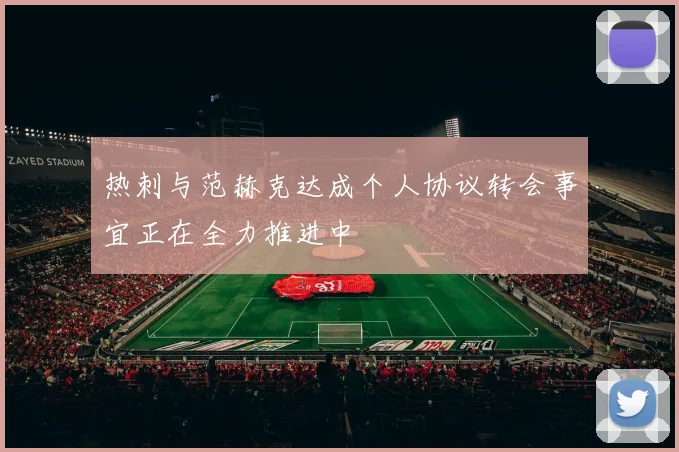 热刺与范赫克达成个人协议转会事宜正在全力推进中
