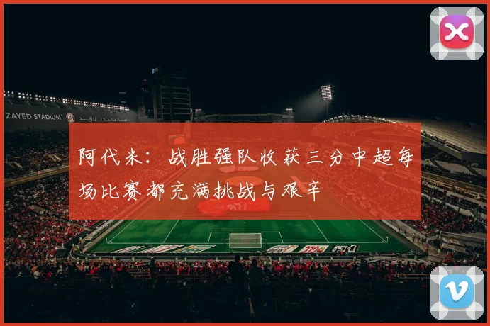 阿代米：战胜强队收获三分中超每场比赛都充满挑战与艰辛