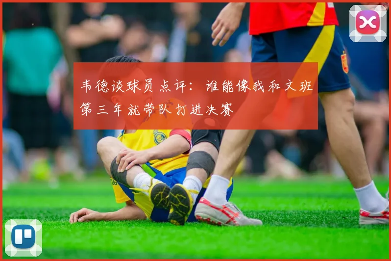 韦德谈球员点评：谁能像我和文班第三年就带队打进决赛