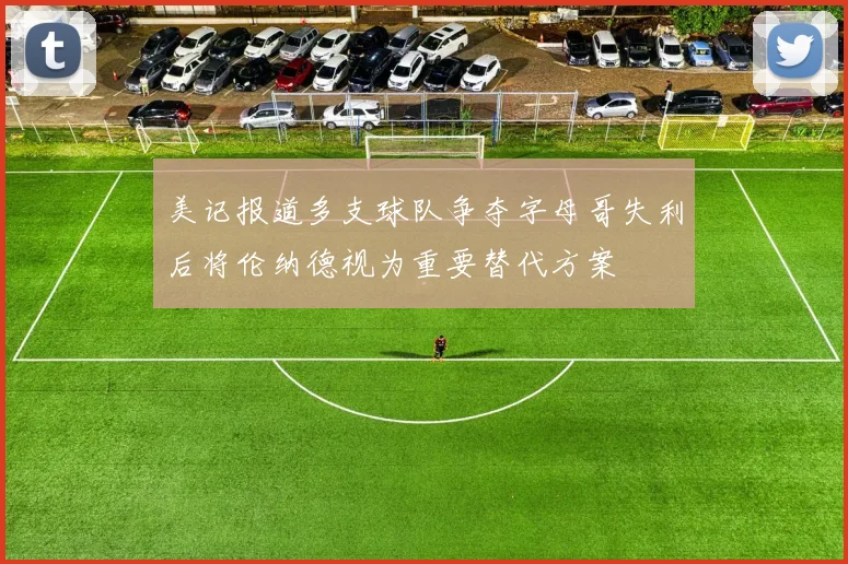 美记报道多支球队争夺字母哥失利后将伦纳德视为重要替代方案