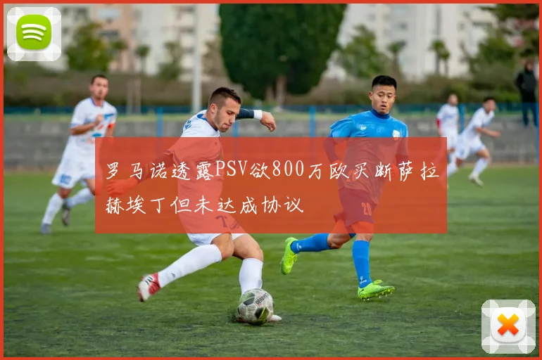 罗马诺透露PSV欲800万欧买断萨拉赫埃丁但未达成协议